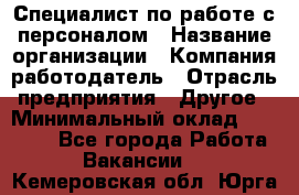 Специалист по работе с персоналом › Название организации ­ Компания-работодатель › Отрасль предприятия ­ Другое › Минимальный оклад ­ 18 000 - Все города Работа » Вакансии   . Кемеровская обл.,Юрга г.